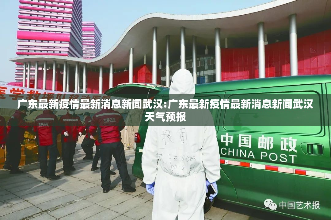 广东最新疫情最新消息新闻武汉:广东最新疫情最新消息新闻武汉天气预报