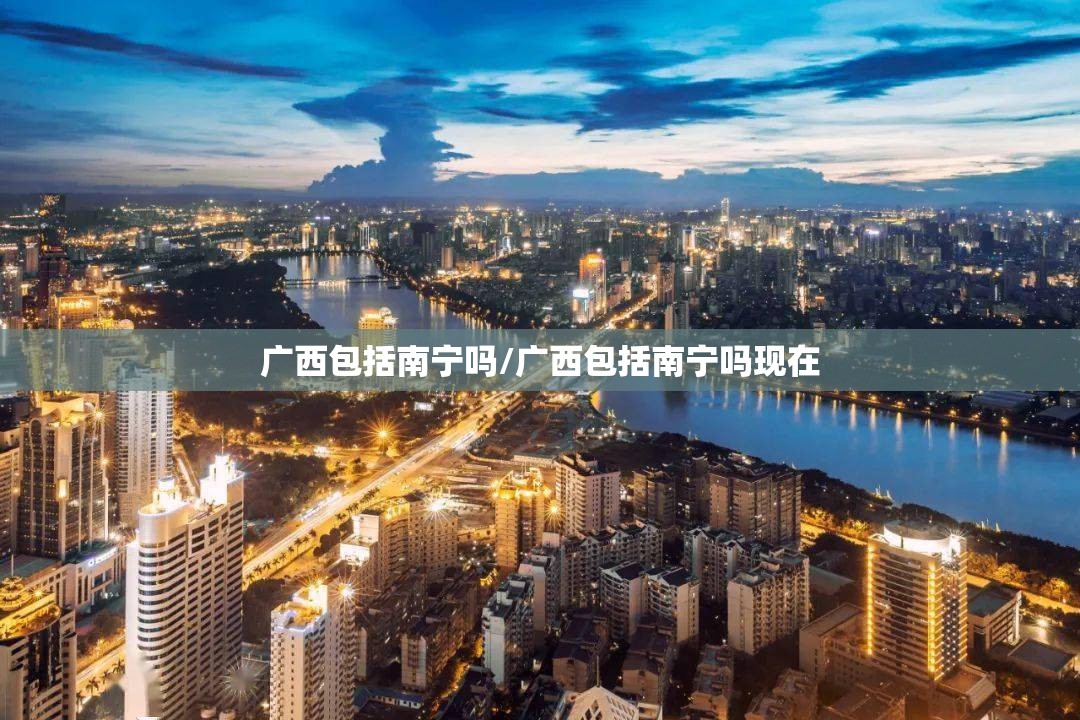 广西包括南宁吗/广西包括南宁吗现在