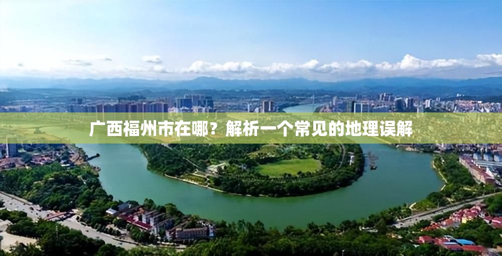 广西福州市在哪？解析一个常见的地理误解