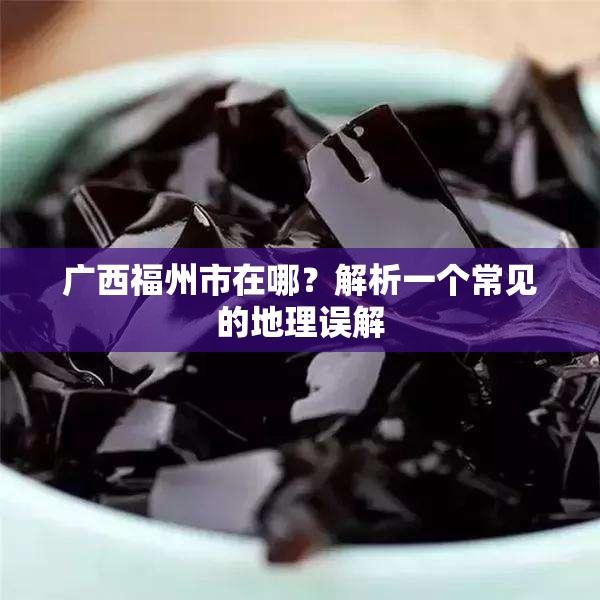 广西福州市在哪？解析一个常见的地理误解