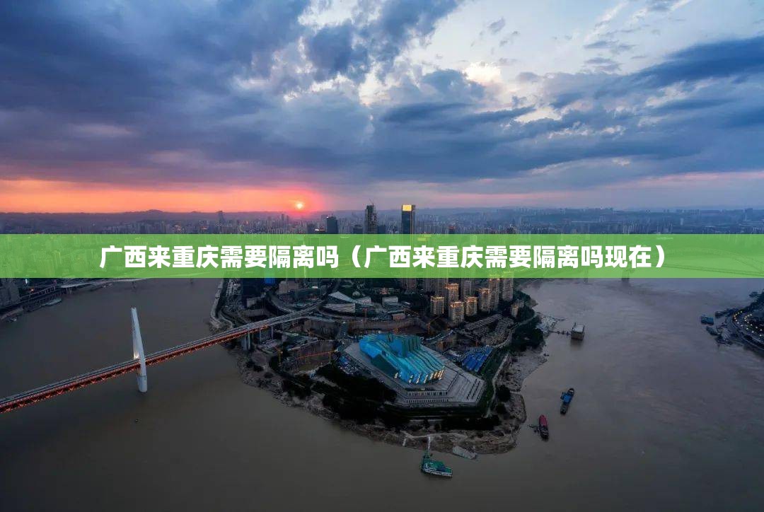 广西来重庆需要隔离吗（广西来重庆需要隔离吗现在）