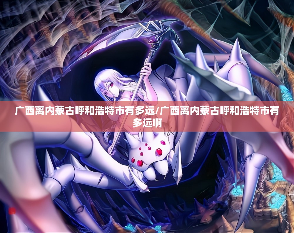 广西离内蒙古呼和浩特市有多远/广西离内蒙古呼和浩特市有多远啊