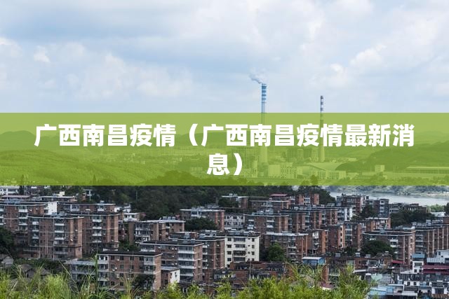 广西南昌疫情（广西南昌疫情最新消息）
