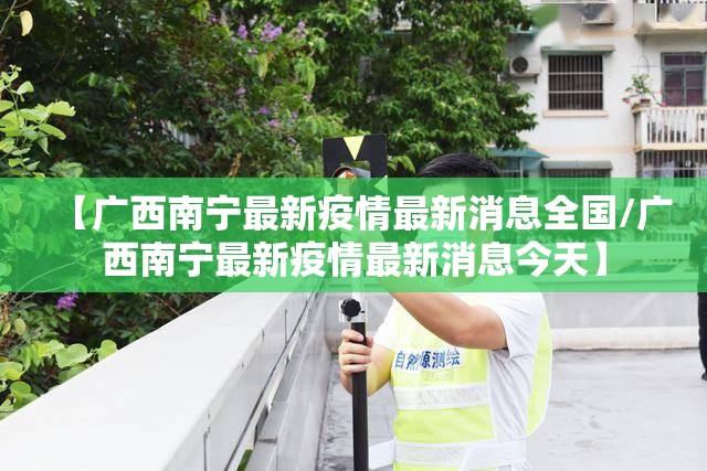 【广西南宁最新疫情最新消息全国/广西南宁最新疫情最新消息今天】