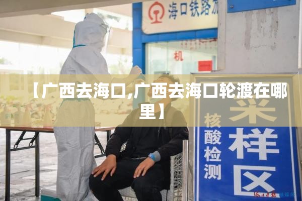 【广西去海口,广西去海口轮渡在哪里】