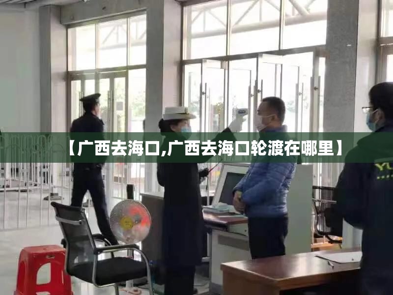 【广西去海口,广西去海口轮渡在哪里】