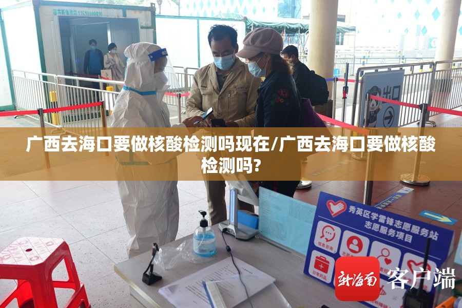 广西去海口要做核酸检测吗现在/广西去海口要做核酸检测吗?