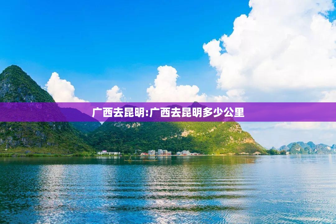 广西去昆明:广西去昆明多少公里
