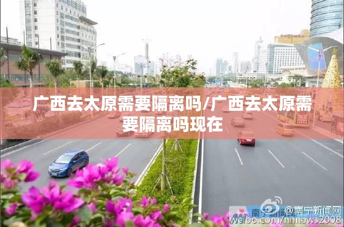 广西去太原需要隔离吗/广西去太原需要隔离吗现在