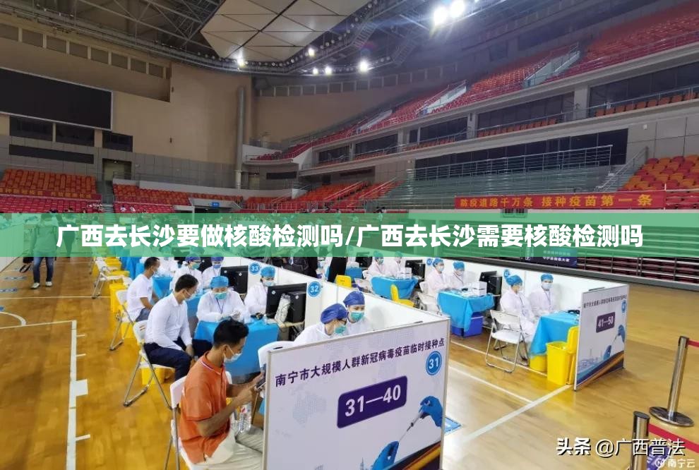 广西去长沙要做核酸检测吗/广西去长沙需要核酸检测吗