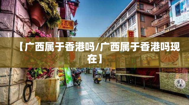 【广西属于香港吗/广西属于香港吗现在】