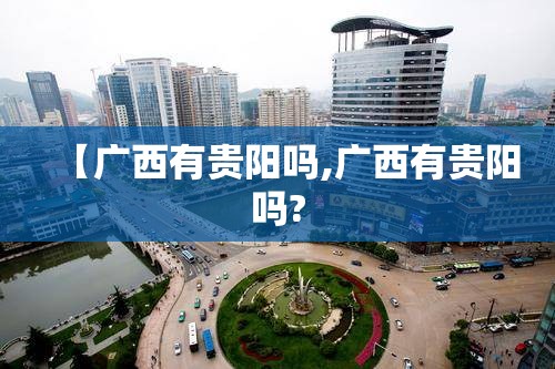 【广西有贵阳吗,广西有贵阳吗?