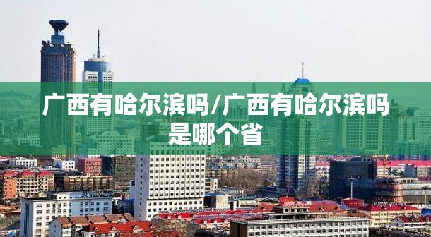 广西有哈尔滨吗/广西有哈尔滨吗是哪个省