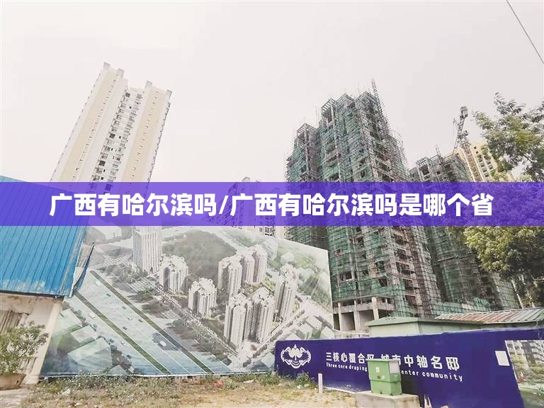 广西有哈尔滨吗/广西有哈尔滨吗是哪个省