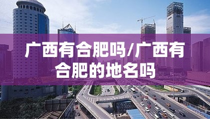 广西有合肥吗/广西有合肥的地名吗