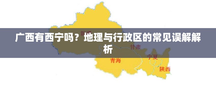 广西有西宁吗？地理与行政区的常见误解解析