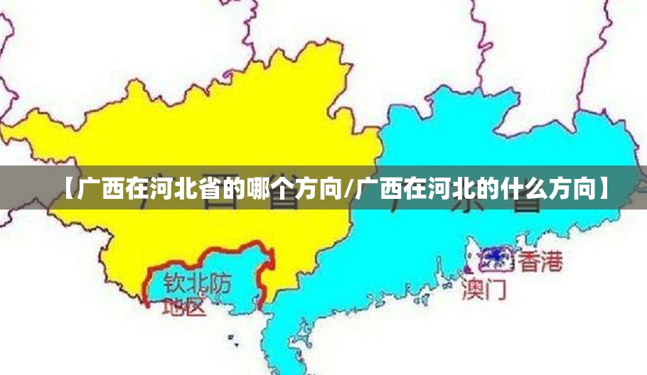 【广西在河北省的哪个方向/广西在河北的什么方向】