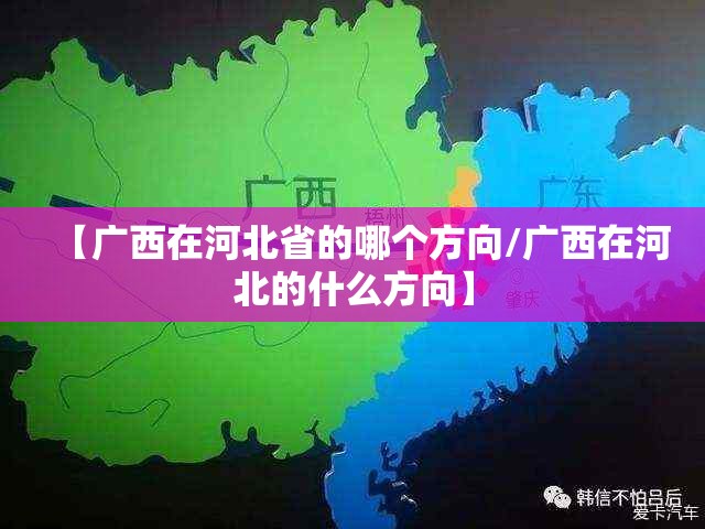 【广西在河北省的哪个方向/广西在河北的什么方向】