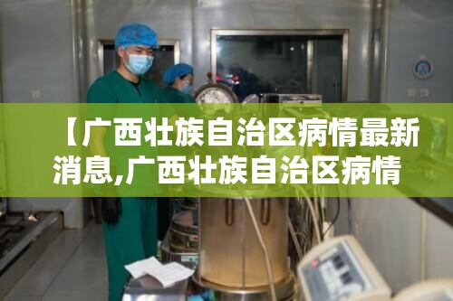 【广西壮族自治区病情最新消息,广西壮族自治区病情最新消息通知】