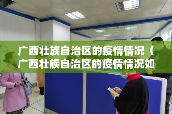 广西壮族自治区的疫情情况（广西壮族自治区的疫情情况如何）
