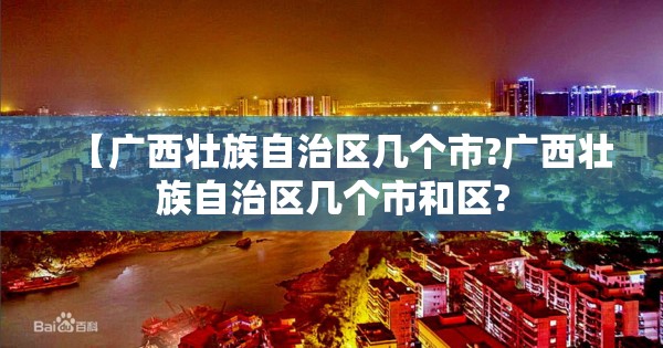 【广西壮族自治区几个市?广西壮族自治区几个市和区?