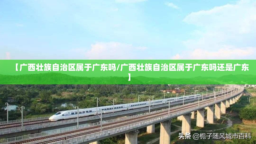【广西壮族自治区属于广东吗/广西壮族自治区属于广东吗还是广东】