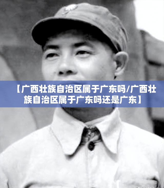 【广西壮族自治区属于广东吗/广西壮族自治区属于广东吗还是广东】