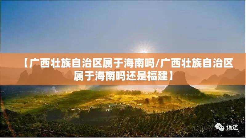 【广西壮族自治区属于海南吗/广西壮族自治区属于海南吗还是福建】