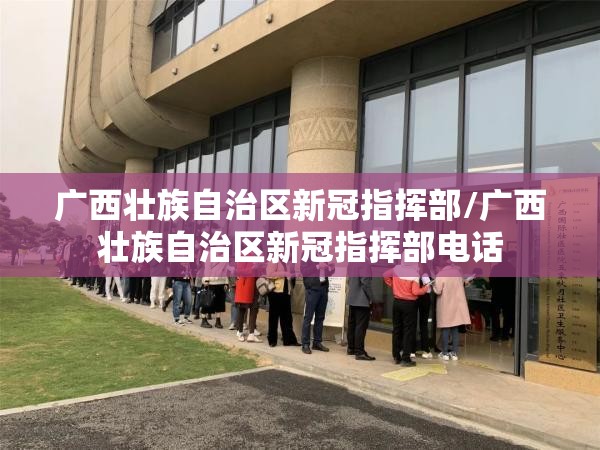 广西壮族自治区新冠指挥部/广西壮族自治区新冠指挥部电话