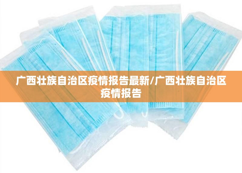 广西壮族自治区疫情报告最新/广西壮族自治区疫情报告