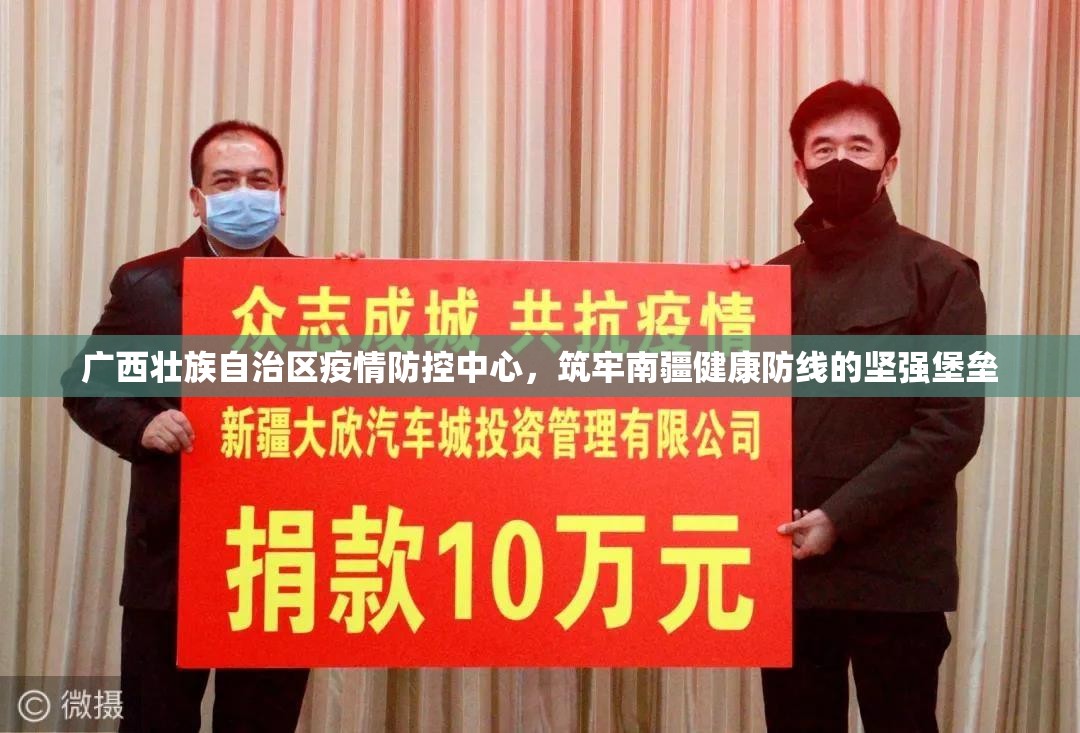 广西壮族自治区疫情防控中心，筑牢南疆健康防线的坚强堡垒