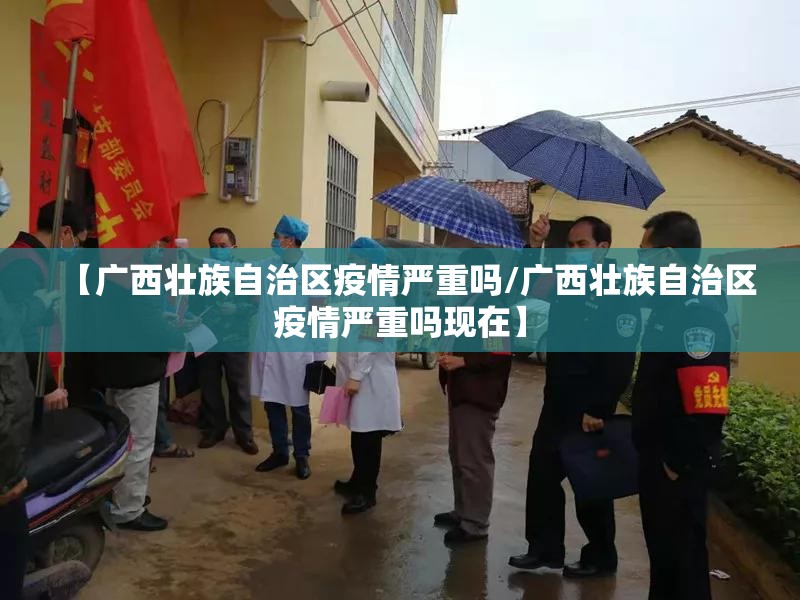 【广西壮族自治区疫情严重吗/广西壮族自治区疫情严重吗现在】