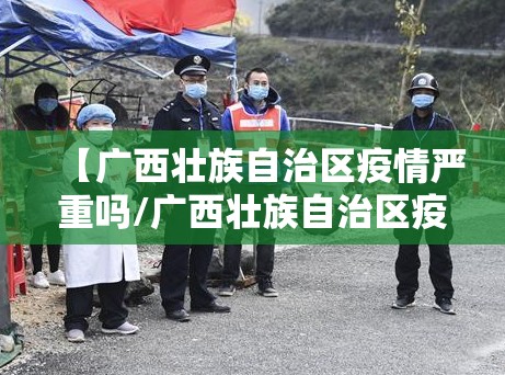 【广西壮族自治区疫情严重吗/广西壮族自治区疫情严重吗现在】