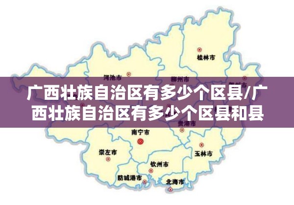 广西壮族自治区有多少个区县/广西壮族自治区有多少个区县和县级市