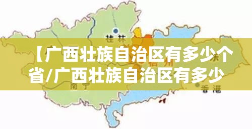 【广西壮族自治区有多少个省/广西壮族自治区有多少个省市】