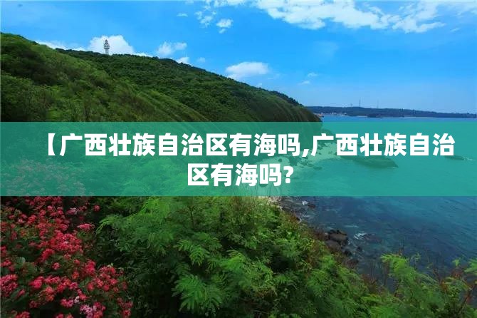 【广西壮族自治区有海吗,广西壮族自治区有海吗?