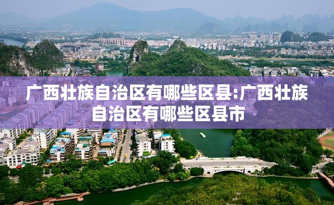 广西壮族自治区有哪些区县:广西壮族自治区有哪些区县市