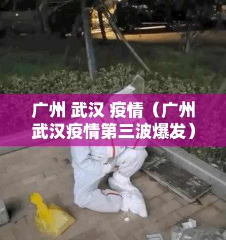广州 武汉 疫情（广州武汉疫情第三波爆发）