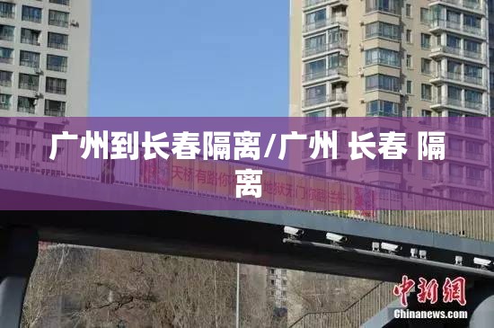 广州到长春隔离/广州 长春 隔离