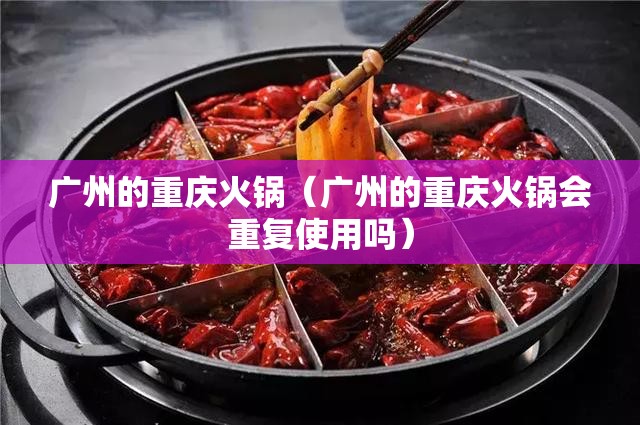 广州的重庆火锅（广州的重庆火锅会重复使用吗）