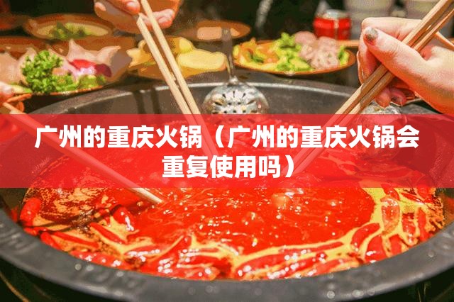 广州的重庆火锅（广州的重庆火锅会重复使用吗）