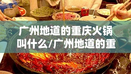 广州地道的重庆火锅叫什么/广州地道的重庆火锅