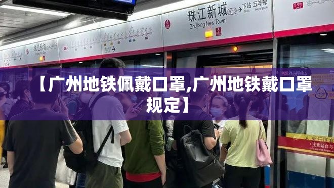 【广州地铁佩戴口罩,广州地铁戴口罩规定】