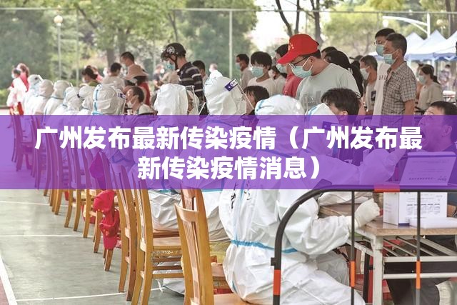 广州发布最新传染疫情（广州发布最新传染疫情消息）