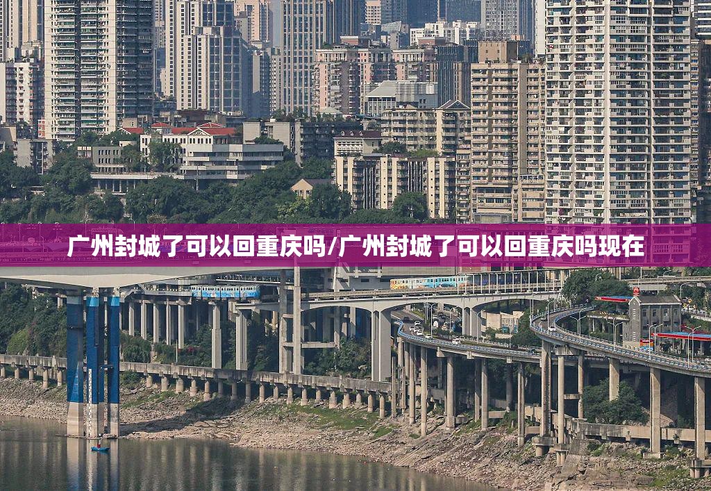 广州封城了可以回重庆吗/广州封城了可以回重庆吗现在