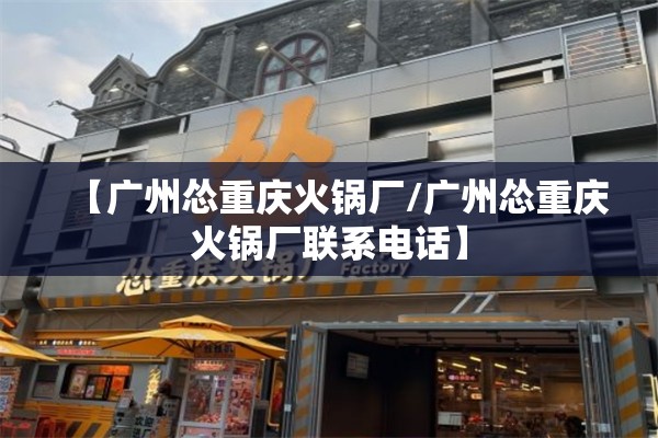 【广州怂重庆火锅厂/广州怂重庆火锅厂联系电话】