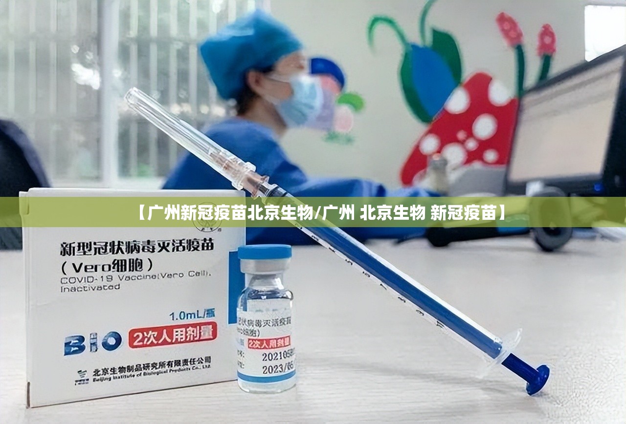 【广州新冠疫苗北京生物/广州 北京生物 新冠疫苗】