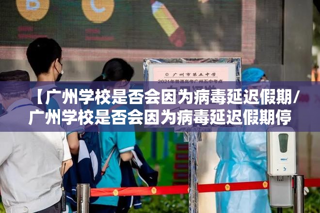 【广州学校是否会因为病毒延迟假期/广州学校是否会因为病毒延迟假期停课】