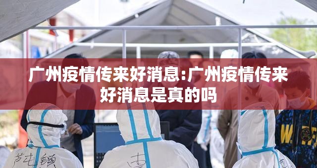 广州疫情传来好消息:广州疫情传来好消息是真的吗