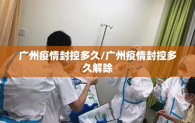 广州疫情封控多久/广州疫情封控多久解除